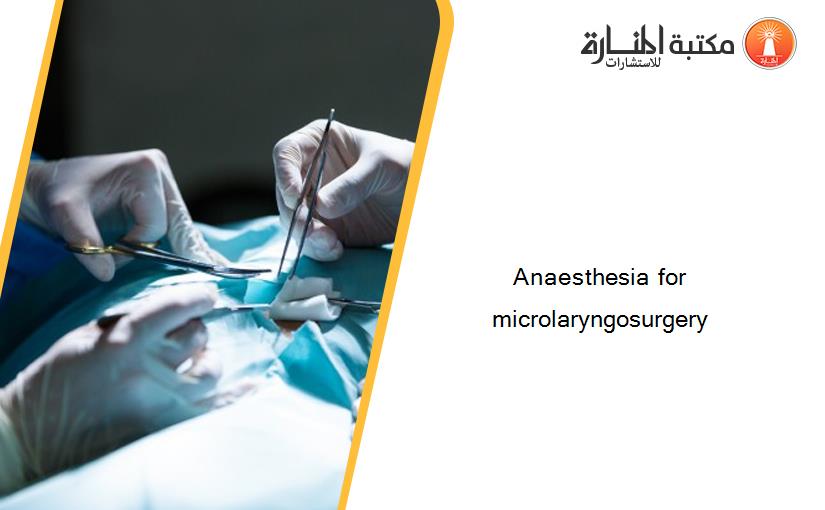 Anaesthesia for microlaryngosurgery