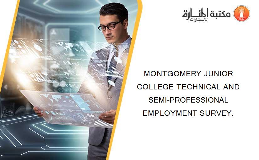 MONTGOMERY JUNIOR COLLEGE TECHNICAL AND SEMI-PROFESSIONAL EMPLOYMENT SURVEY.