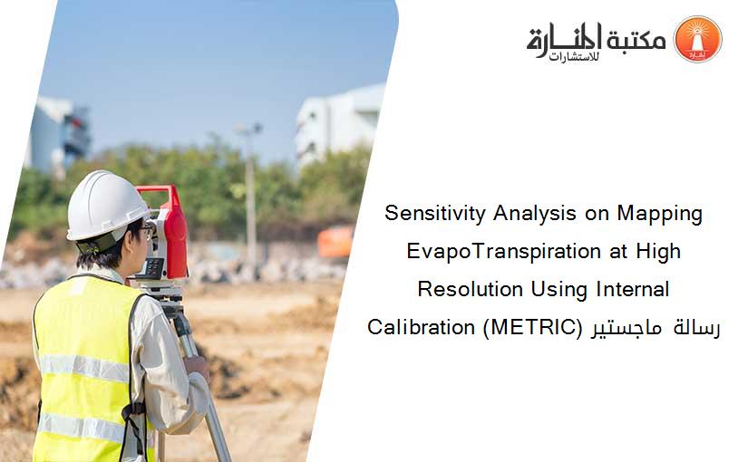 Sensitivity Analysis on Mapping EvapoTranspiration at High Resolution Using Internal Calibration (METRIC) رسالة ماجستير