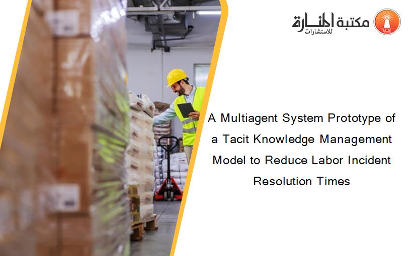 A Multiagent System Prototype of a Tacit Knowledge Management Model to Reduce Labor Incident Resolution Times