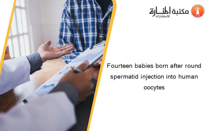Fourteen babies born after round spermatid injection into human oocytes