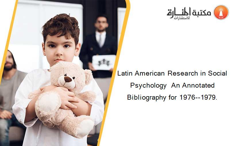 Latin American Research in Social Psychology  An Annotated Bibliography for 1976--1979.