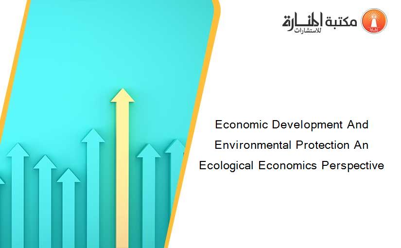 Economic Development And Environmental Protection An Ecological Economics Perspective