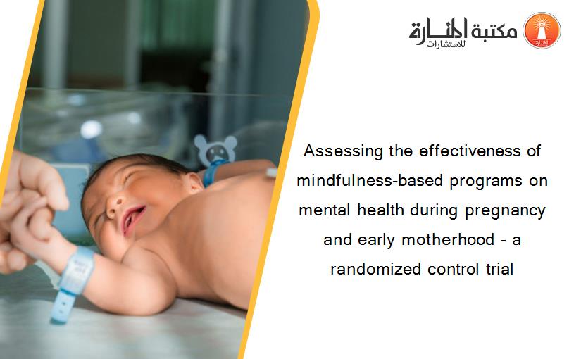 Assessing the effectiveness of mindfulness-based programs on mental health during pregnancy and early motherhood - a randomized control trial