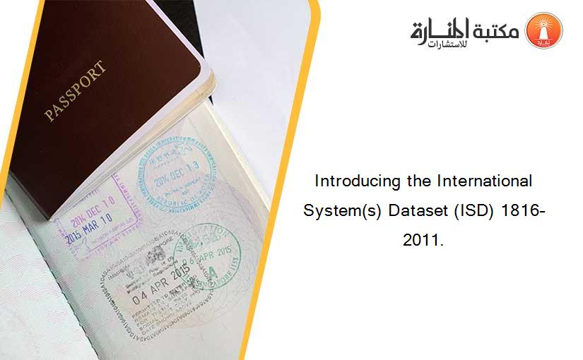 Introducing the International System(s) Dataset (ISD) 1816–2011.