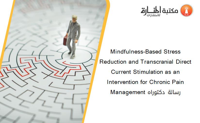 Mindfulness-Based Stress Reduction and Transcranial Direct Current Stimulation as an Intervention for Chronic Pain Management رسالة دكتوراه