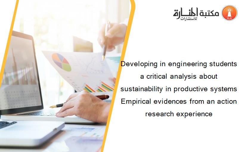 Developing in engineering students a critical analysis about sustainability in productive systems Empirical evidences from an action research experience