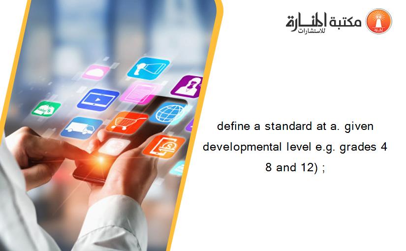 define a standard at a. given developmental level e.g. grades 4 8 and 12) ;