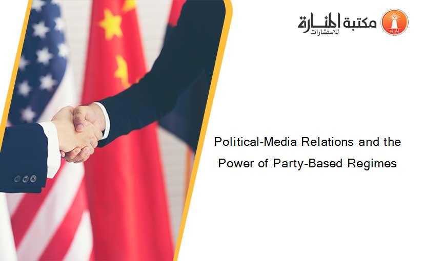 Political-Media Relations and the Power of Party-Based Regimes