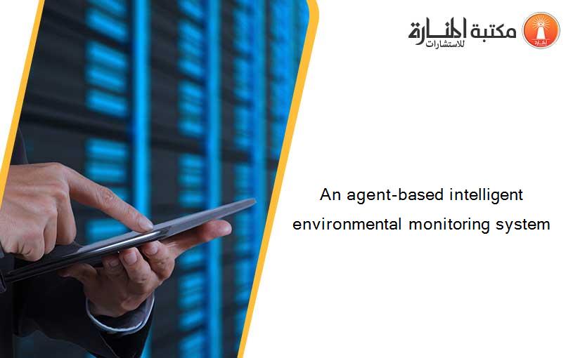 An agent-based intelligent environmental monitoring system