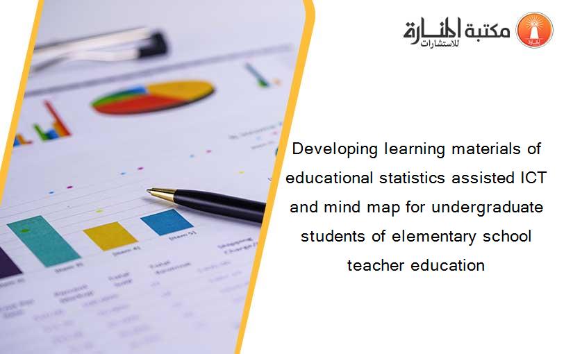 Developing learning materials of educational statistics assisted ICT and mind map for undergraduate students of elementary school teacher education