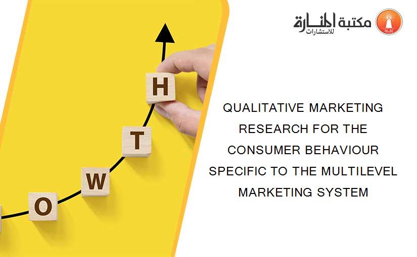 QUALITATIVE MARKETING RESEARCH FOR THE CONSUMER BEHAVIOUR SPECIFIC TO THE MULTILEVEL MARKETING SYSTEM