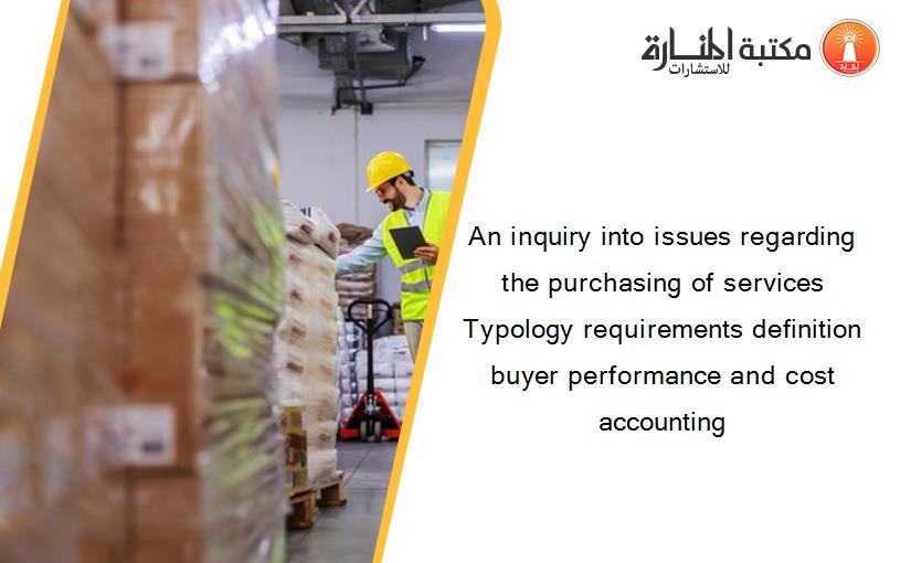 An inquiry into issues regarding the purchasing of services Typology requirements definition buyer performance and cost accounting