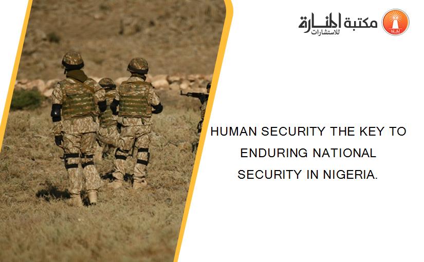 HUMAN SECURITY THE KEY TO ENDURING NATIONAL SECURITY IN NIGERIA.