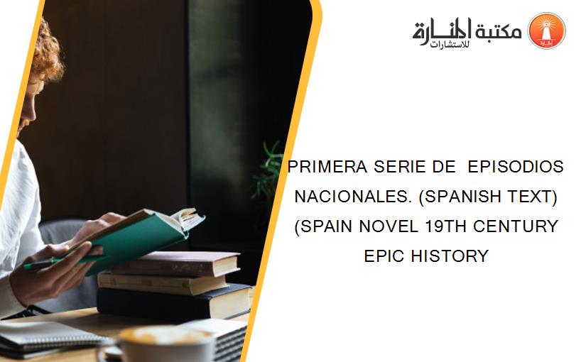 PRIMERA SERIE DE  EPISODIOS NACIONALES. (SPANISH TEXT) (SPAIN NOVEL 19TH CENTURY EPIC HISTORY