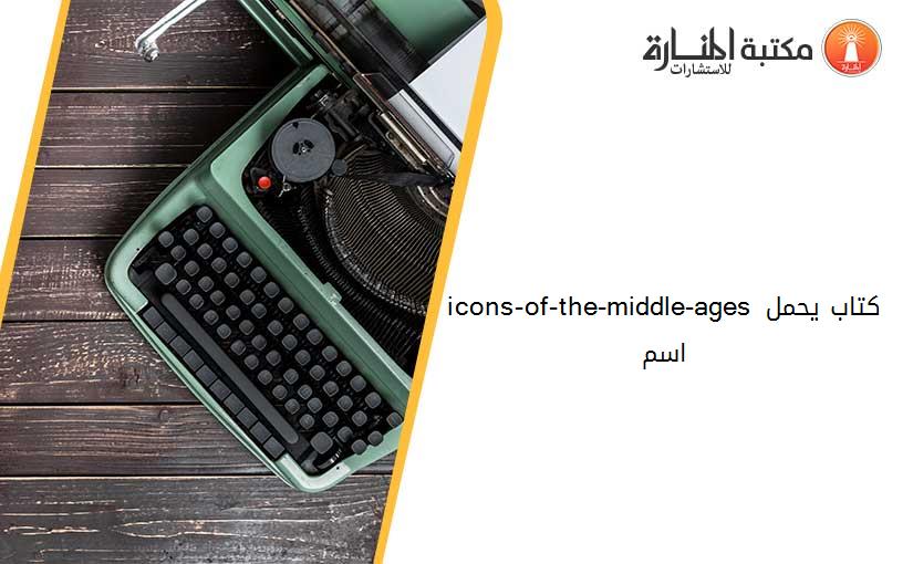 icons-of-the-middle-ages كتاب يحمل اسم