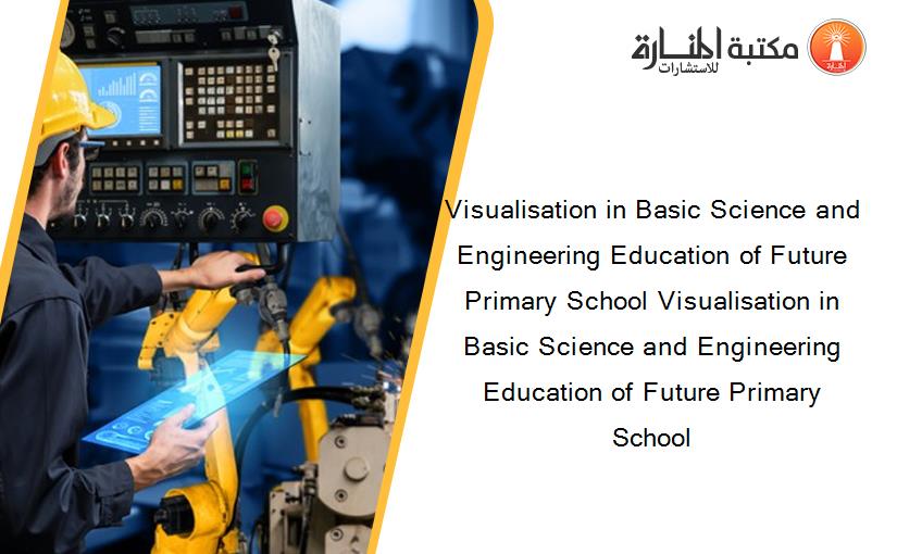 Visualisation in Basic Science and Engineering Education of Future Primary School Visualisation in Basic Science and Engineering Education of Future Primary School