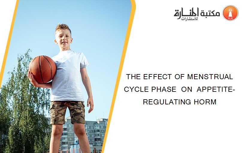 THE EFFECT OF MENSTRUAL CYCLE PHASE  ON  APPETITE-REGULATING HORM