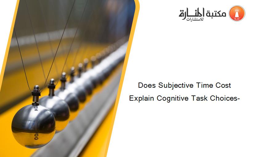 Does Subjective Time Cost Explain Cognitive Task Choices-