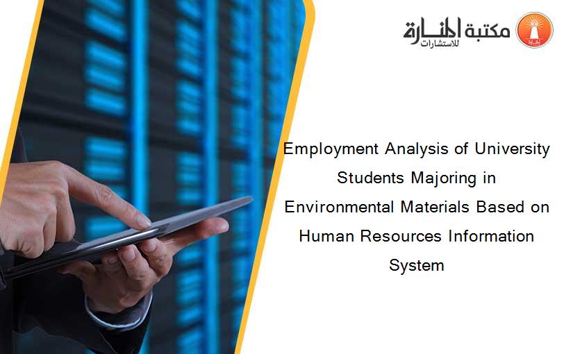 Employment Analysis of University Students Majoring in Environmental Materials Based on Human Resources Information System
