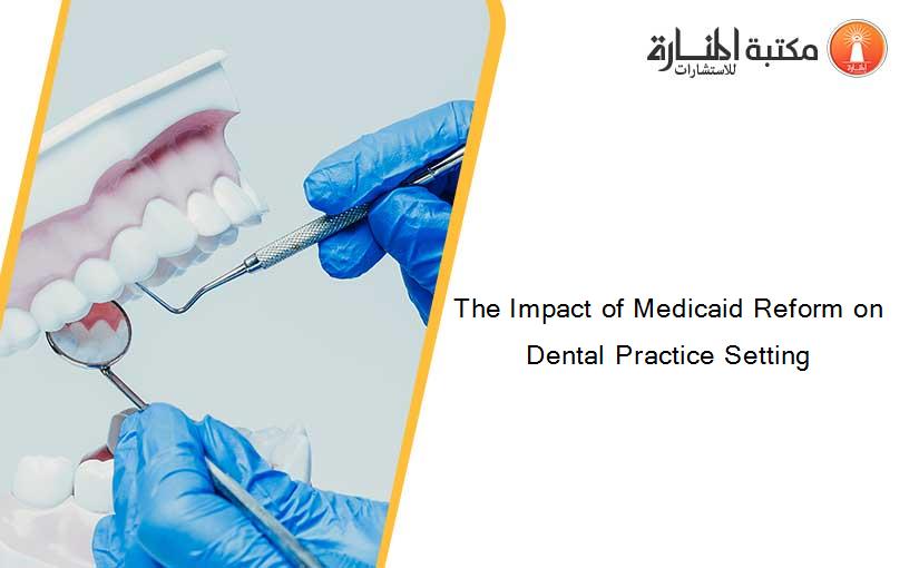 The Impact of Medicaid Reform on Dental Practice Setting