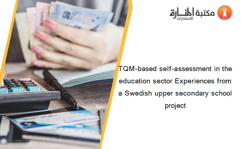 TQM-based self-assessment in the education sector Experiences from a Swedish upper secondary school project