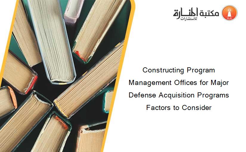 Constructing Program Management Offices for Major Defense Acquisition Programs Factors to Consider