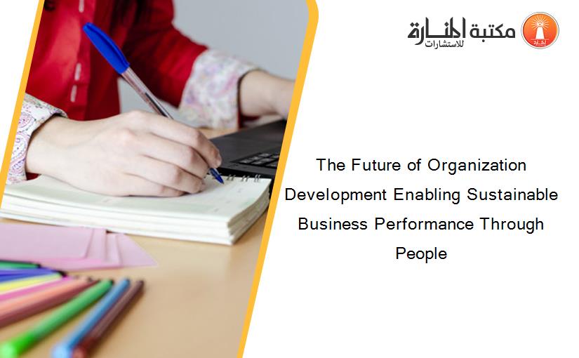 The Future of Organization Development Enabling Sustainable Business Performance Through People