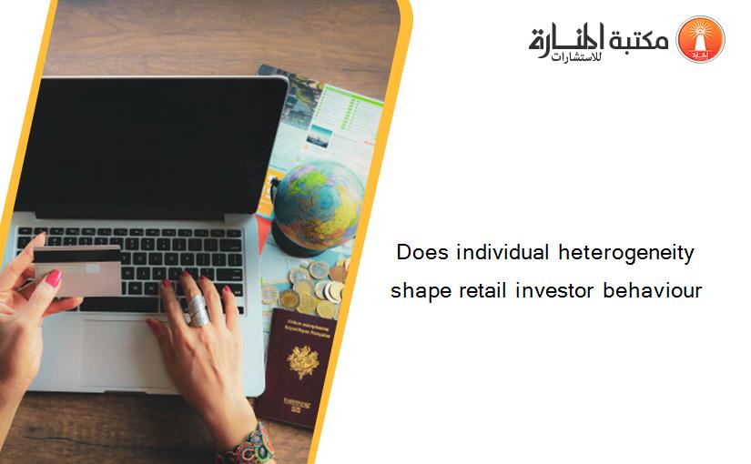 Does individual heterogeneity shape retail investor behaviour