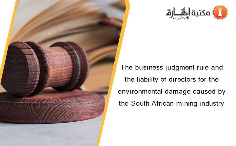 The business judgment rule and the liability of directors for the environmental damage caused by the South African mining industry