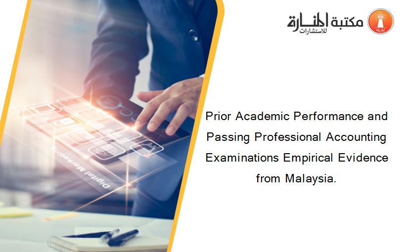 Prior Academic Performance and Passing Professional Accounting Examinations Empirical Evidence from Malaysia.