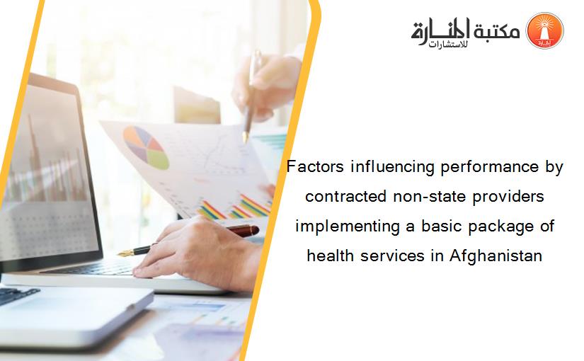 Factors influencing performance by contracted non-state providers implementing a basic package of health services in Afghanistan