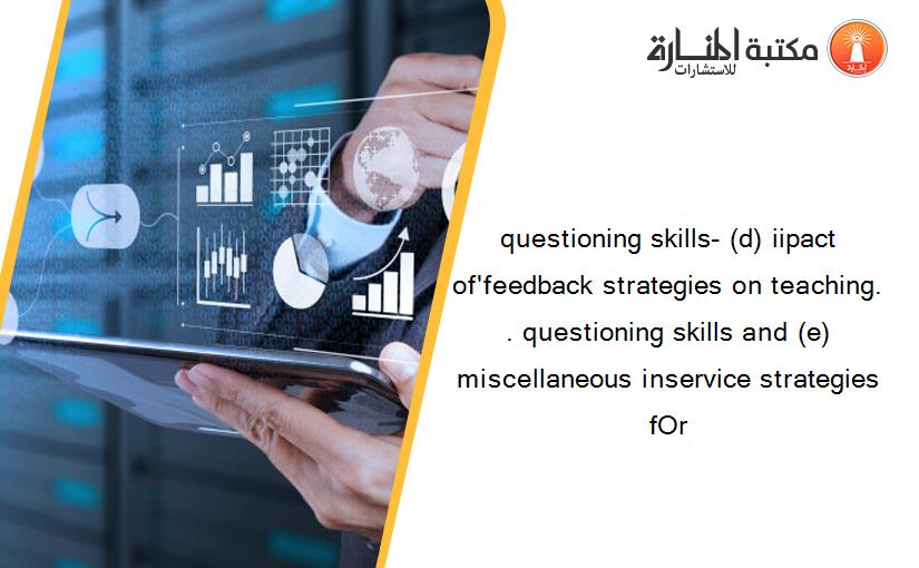 questioning skills- (d) iipact of'feedback strategies on teaching. . questioning skills and (e) miscellaneous inservice strategies fOr
