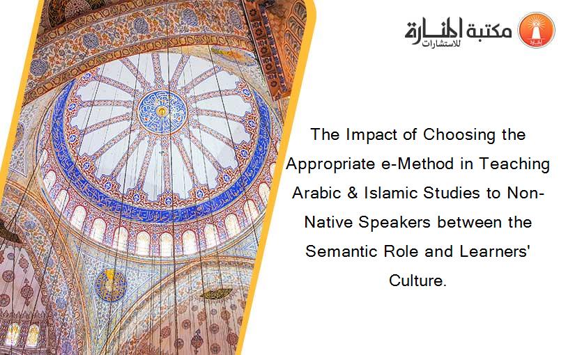 The Impact of Choosing the Appropriate e-Method in Teaching Arabic & Islamic Studies to Non-Native Speakers between the Semantic Role and Learners' Culture.