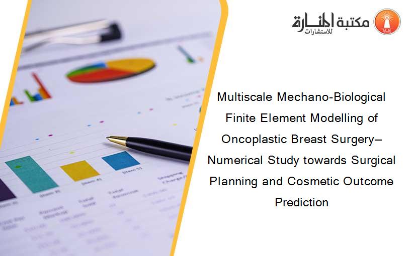 Multiscale Mechano-Biological Finite Element Modelling of Oncoplastic Breast Surgery—Numerical Study towards Surgical Planning and Cosmetic Outcome Prediction