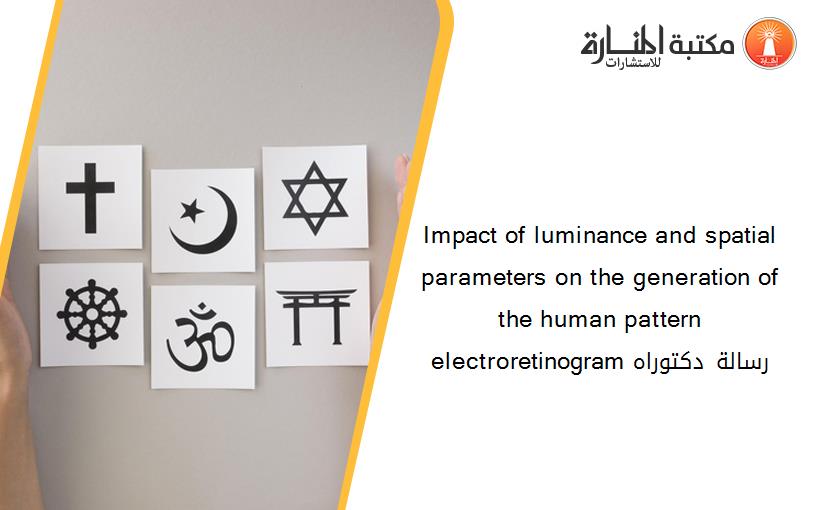 Impact of luminance and spatial parameters on the generation of the human pattern electroretinogram رسالة دكتوراه