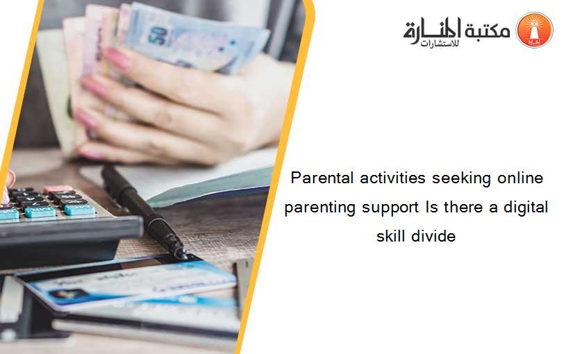 Parental activities seeking online parenting support Is there a digital skill divide