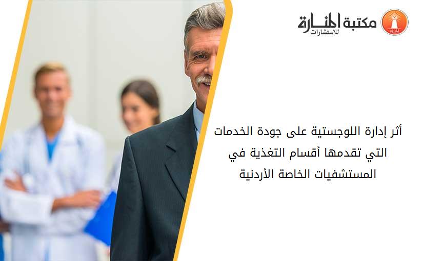 أثر إدارة اللوجستية على جودة الخدمات التي تقدمها أقسام التغذية في المستشفيات الخاصة الأردنية
