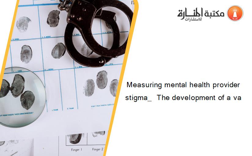 Measuring mental health provider stigma_  The development of a va