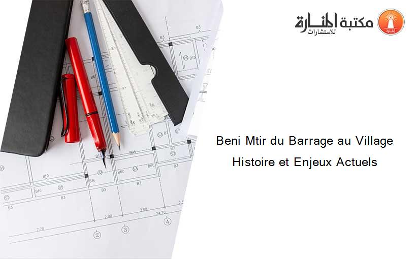 Beni Mtir du Barrage au Village Histoire et Enjeux Actuels