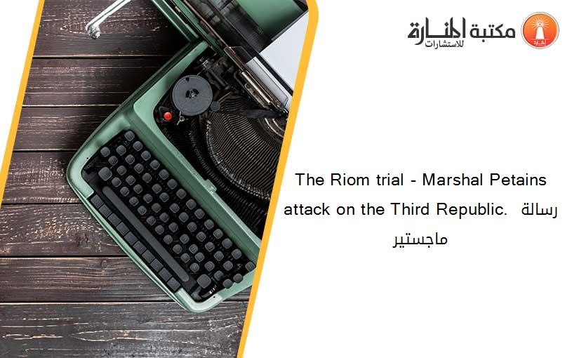 The Riom trial - Marshal Petains attack on the Third Republic. رسالة ماجستير