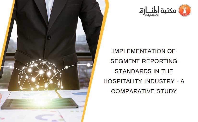 IMPLEMENTATION OF SEGMENT REPORTING STANDARDS IN THE HOSPITALITY INDUSTRY - A COMPARATIVE STUDY