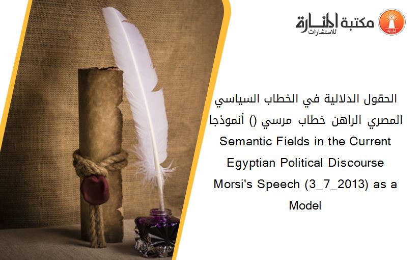 الحقول الدلالية في الخطاب السياسي المصري الراهن خطاب مرسي (3_7_2013) أنموذجا Semantic Fields in the Current Egyptian Political Discourse Morsi's Speech (3_7_2013) as a Model