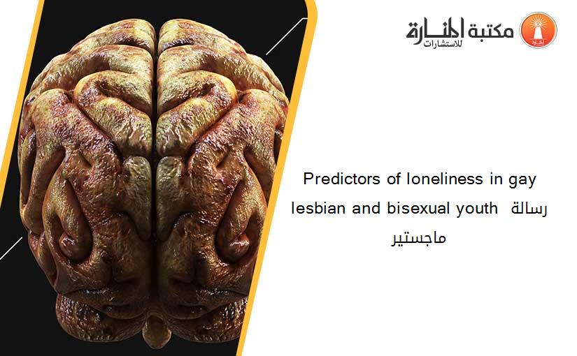 Predictors of loneliness in gay lesbian and bisexual youth رسالة ماجستير