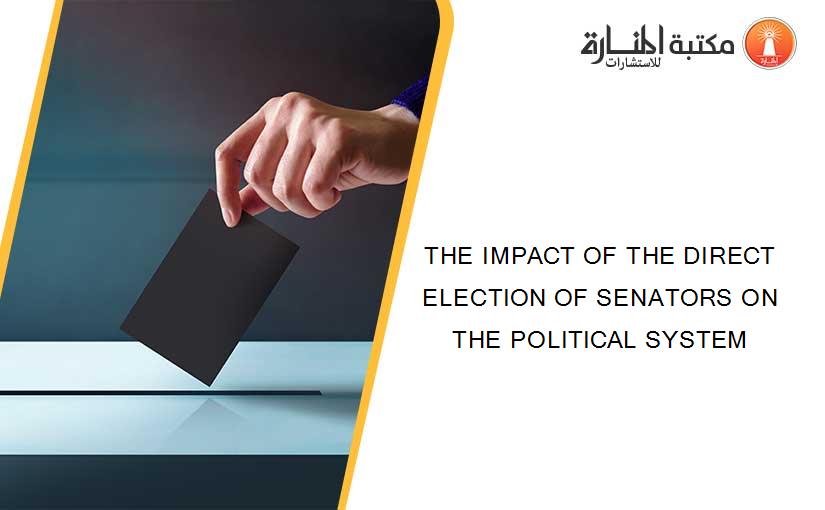 THE IMPACT OF THE DIRECT ELECTION OF SENATORS ON THE POLITICAL SYSTEM