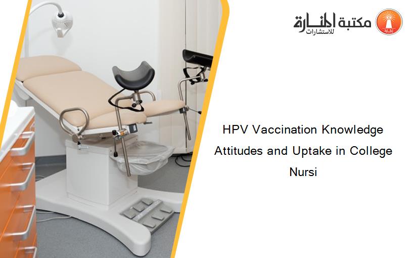 HPV Vaccination Knowledge Attitudes and Uptake in College Nursi