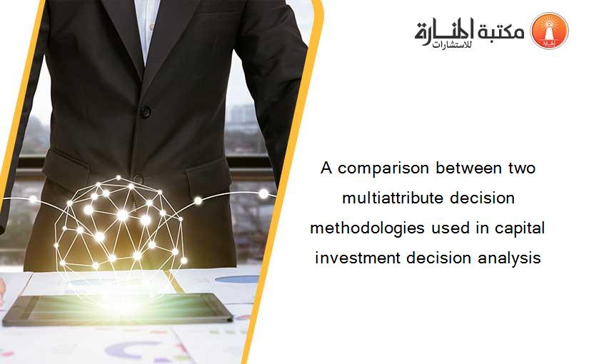 A comparison between two multiattribute decision methodologies used in capital investment decision analysis
