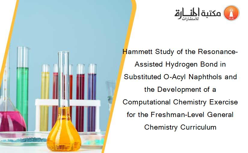 Hammett Study of the Resonance-Assisted Hydrogen Bond in Substituted O-Acyl Naphthols and the Development of a Computational Chemistry Exercise for the Freshman-Level General Chemistry Curriculum