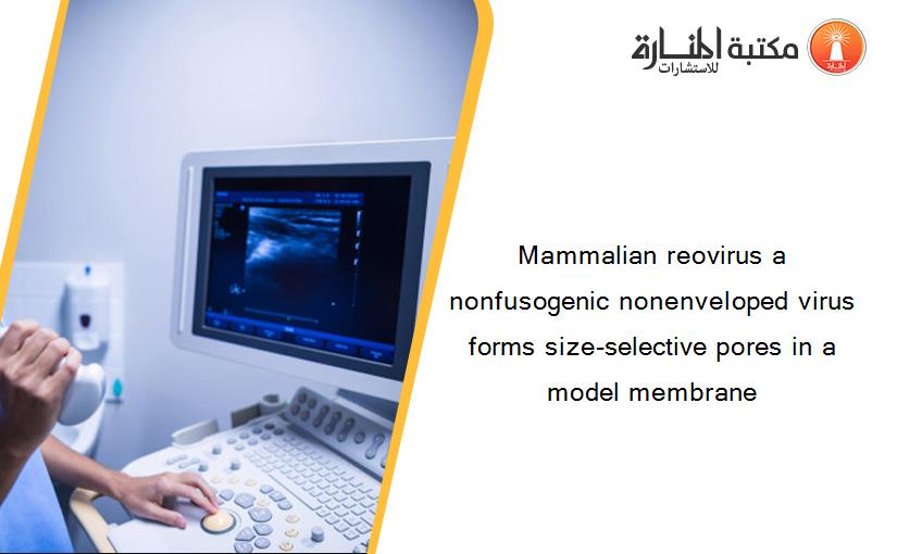 Mammalian reovirus a nonfusogenic nonenveloped virus forms size-selective pores in a model membrane