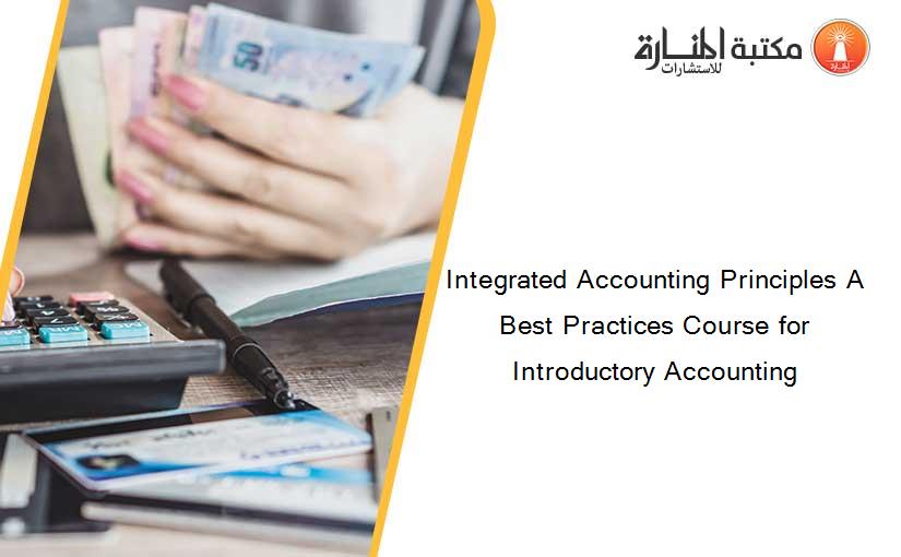 Integrated Accounting Principles A Best Practices Course for Introductory Accounting